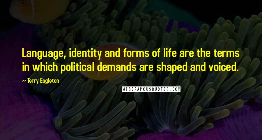 Terry Eagleton Quotes: Language, identity and forms of life are the terms in which political demands are shaped and voiced.