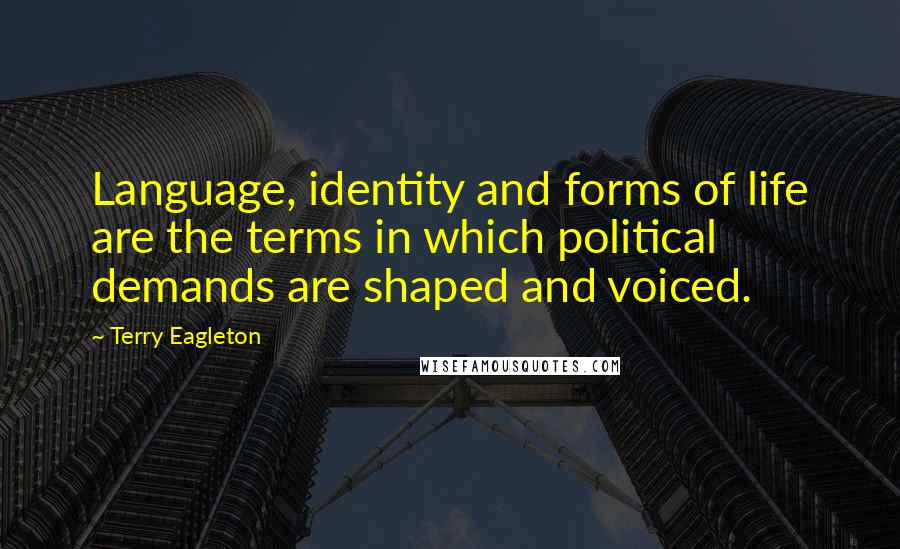 Terry Eagleton Quotes: Language, identity and forms of life are the terms in which political demands are shaped and voiced.