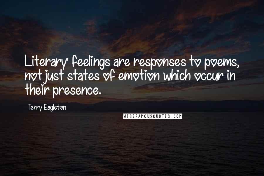 Terry Eagleton Quotes: Literary' feelings are responses to poems, not just states of emotion which occur in their presence.