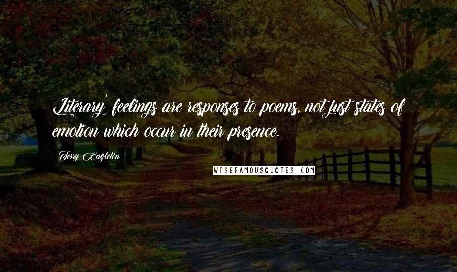 Terry Eagleton Quotes: Literary' feelings are responses to poems, not just states of emotion which occur in their presence.