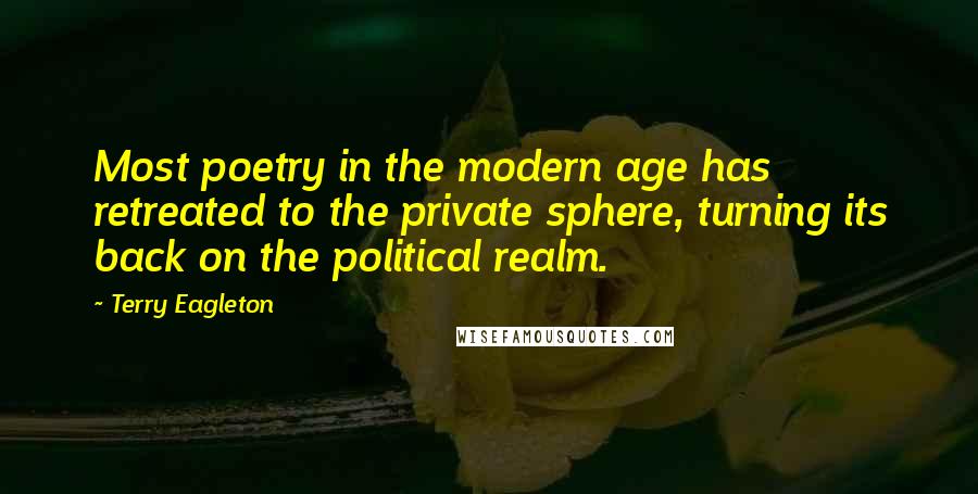 Terry Eagleton Quotes: Most poetry in the modern age has retreated to the private sphere, turning its back on the political realm.