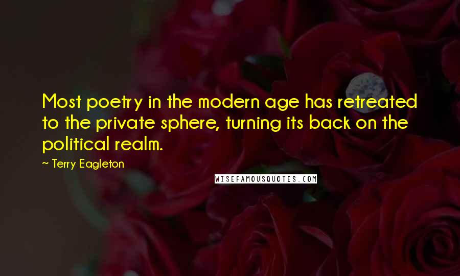 Terry Eagleton Quotes: Most poetry in the modern age has retreated to the private sphere, turning its back on the political realm.