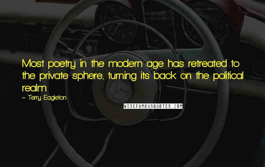 Terry Eagleton Quotes: Most poetry in the modern age has retreated to the private sphere, turning its back on the political realm.