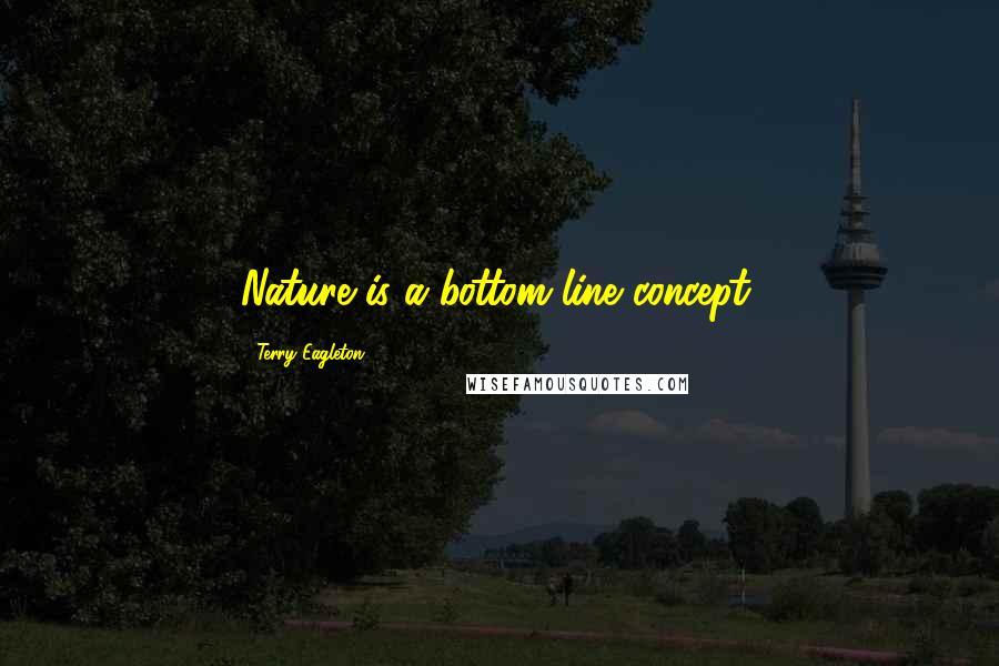 Terry Eagleton Quotes: Nature is a bottom-line concept.