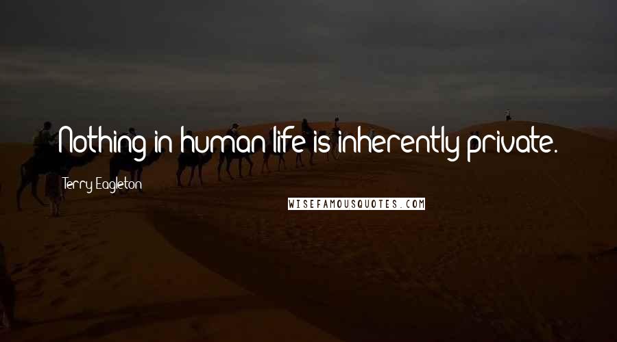 Terry Eagleton Quotes: Nothing in human life is inherently private.