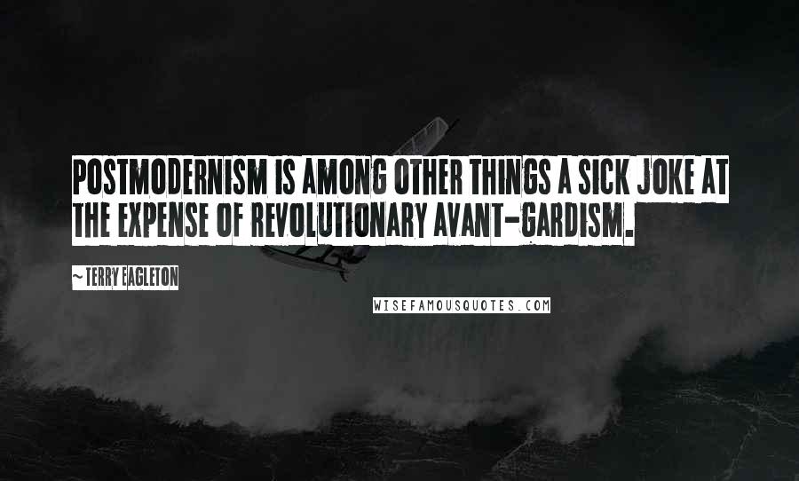 Terry Eagleton Quotes: Postmodernism is among other things a sick joke at the expense of revolutionary avant-gardism.