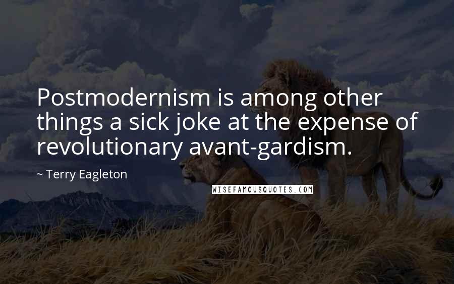 Terry Eagleton Quotes: Postmodernism is among other things a sick joke at the expense of revolutionary avant-gardism.