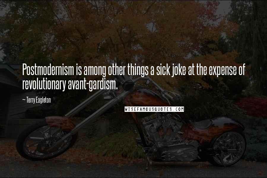 Terry Eagleton Quotes: Postmodernism is among other things a sick joke at the expense of revolutionary avant-gardism.