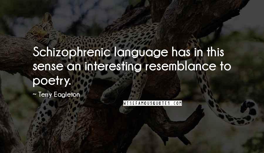 Terry Eagleton Quotes: Schizophrenic language has in this sense an interesting resemblance to poetry.