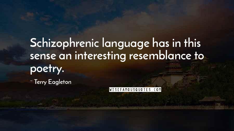 Terry Eagleton Quotes: Schizophrenic language has in this sense an interesting resemblance to poetry.