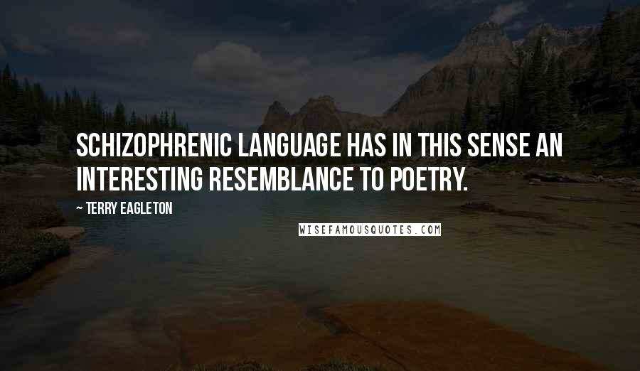 Terry Eagleton Quotes: Schizophrenic language has in this sense an interesting resemblance to poetry.