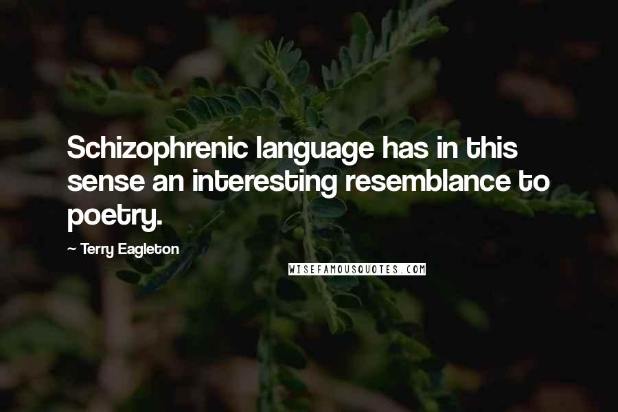 Terry Eagleton Quotes: Schizophrenic language has in this sense an interesting resemblance to poetry.