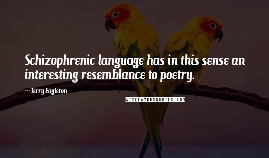 Terry Eagleton Quotes: Schizophrenic language has in this sense an interesting resemblance to poetry.