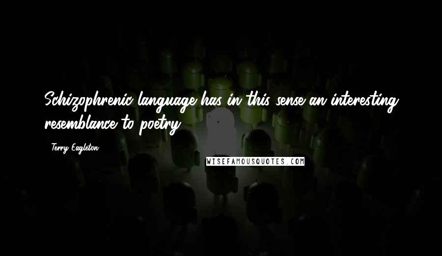 Terry Eagleton Quotes: Schizophrenic language has in this sense an interesting resemblance to poetry.