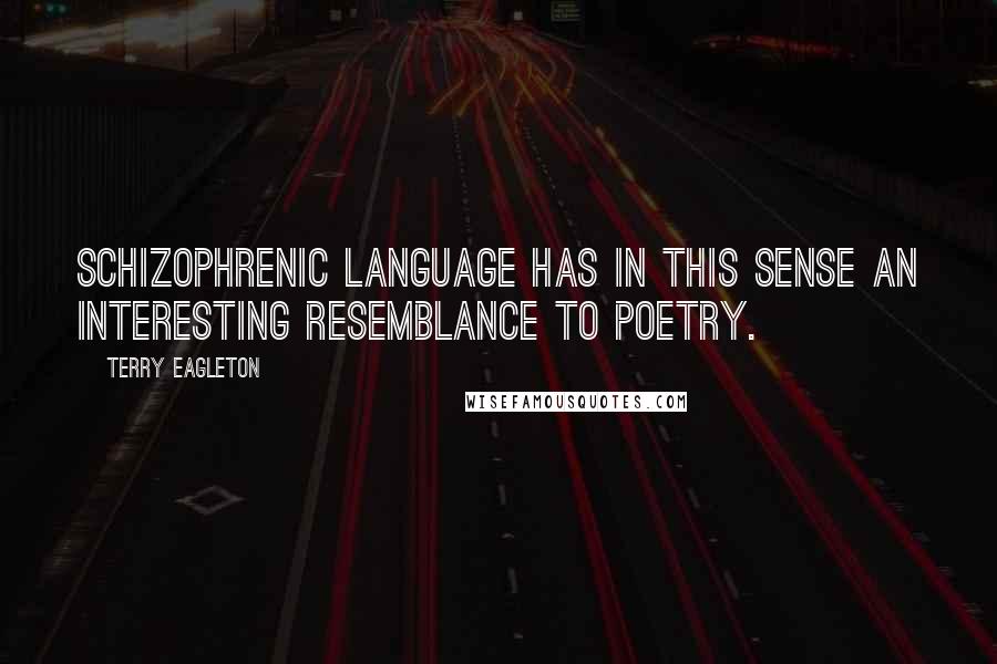 Terry Eagleton Quotes: Schizophrenic language has in this sense an interesting resemblance to poetry.