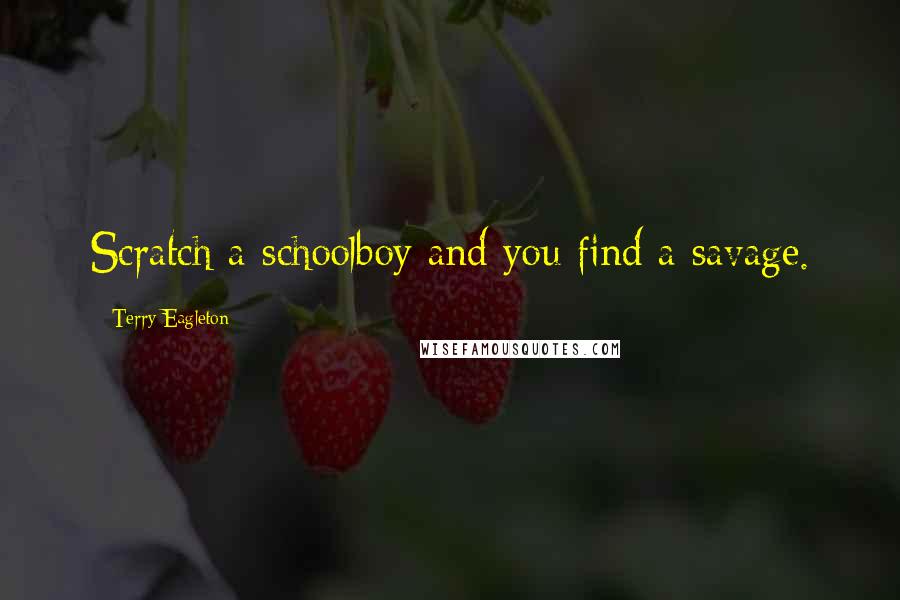 Terry Eagleton Quotes: Scratch a schoolboy and you find a savage.