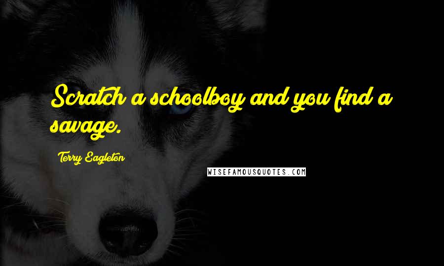 Terry Eagleton Quotes: Scratch a schoolboy and you find a savage.