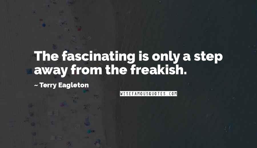 Terry Eagleton Quotes: The fascinating is only a step away from the freakish.