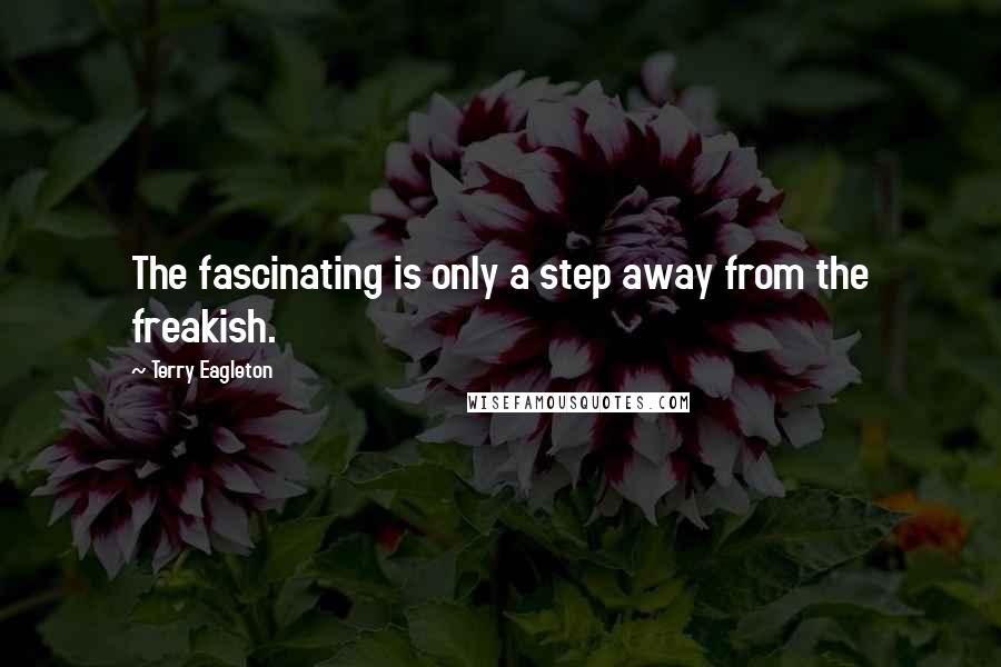 Terry Eagleton Quotes: The fascinating is only a step away from the freakish.