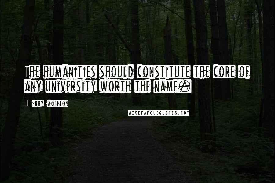 Terry Eagleton Quotes: The humanities should constitute the core of any university worth the name.