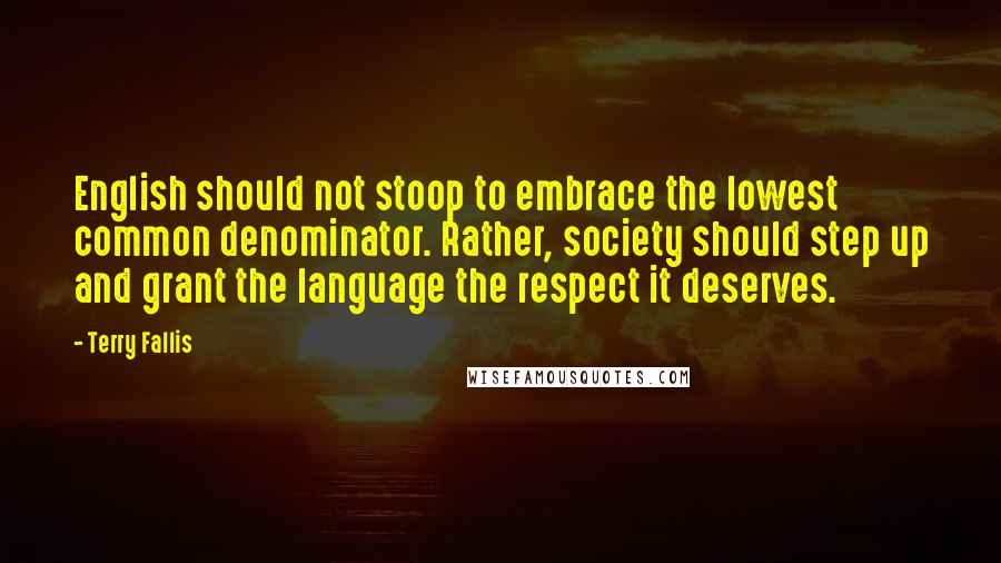 Terry Fallis Quotes: English should not stoop to embrace the lowest common denominator. Rather, society should step up and grant the language the respect it deserves.