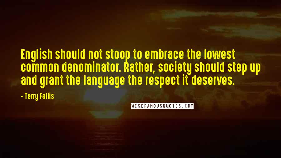 Terry Fallis Quotes: English should not stoop to embrace the lowest common denominator. Rather, society should step up and grant the language the respect it deserves.