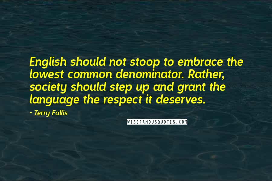 Terry Fallis Quotes: English should not stoop to embrace the lowest common denominator. Rather, society should step up and grant the language the respect it deserves.