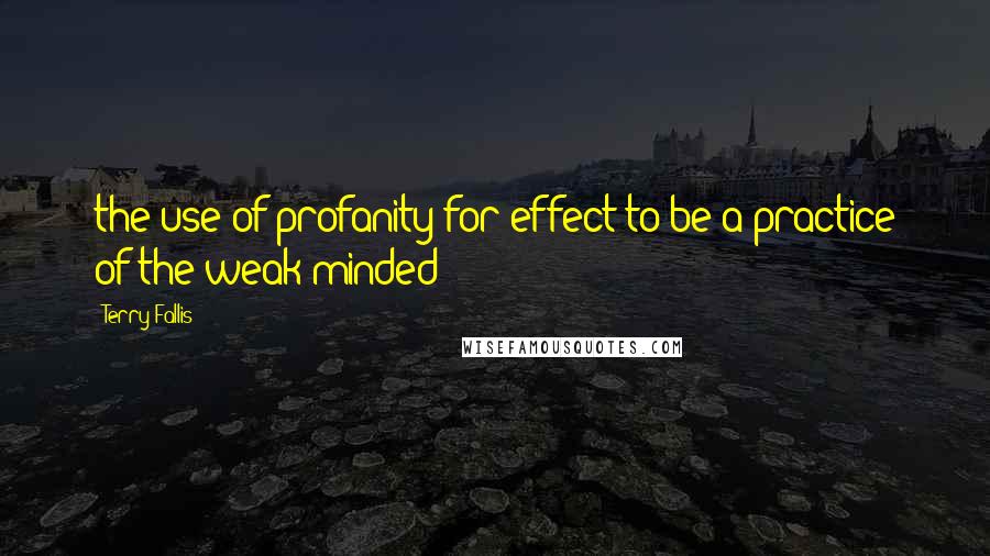 Terry Fallis Quotes: the use of profanity for effect to be a practice of the weak-minded
