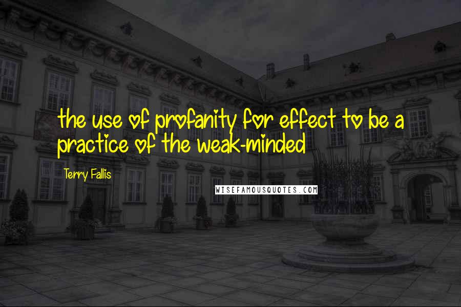 Terry Fallis Quotes: the use of profanity for effect to be a practice of the weak-minded