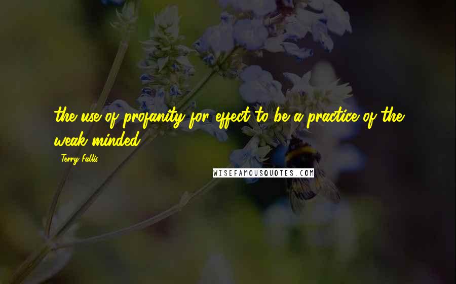 Terry Fallis Quotes: the use of profanity for effect to be a practice of the weak-minded