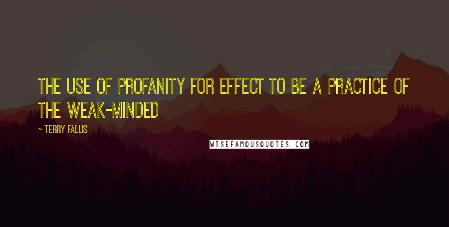 Terry Fallis Quotes: the use of profanity for effect to be a practice of the weak-minded