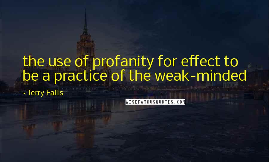 Terry Fallis Quotes: the use of profanity for effect to be a practice of the weak-minded