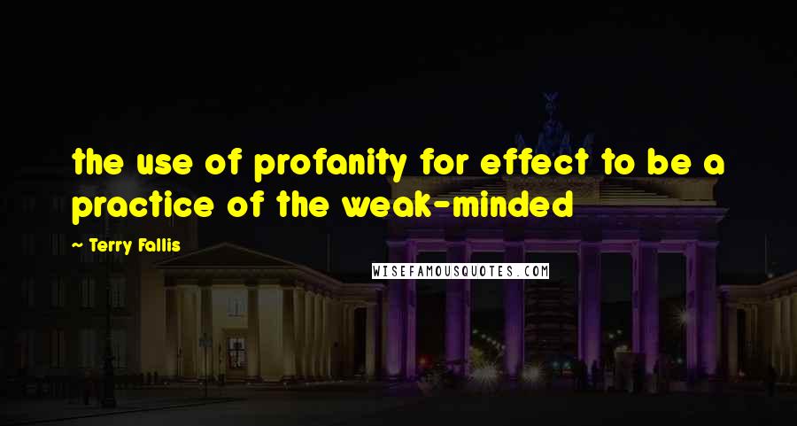 Terry Fallis Quotes: the use of profanity for effect to be a practice of the weak-minded