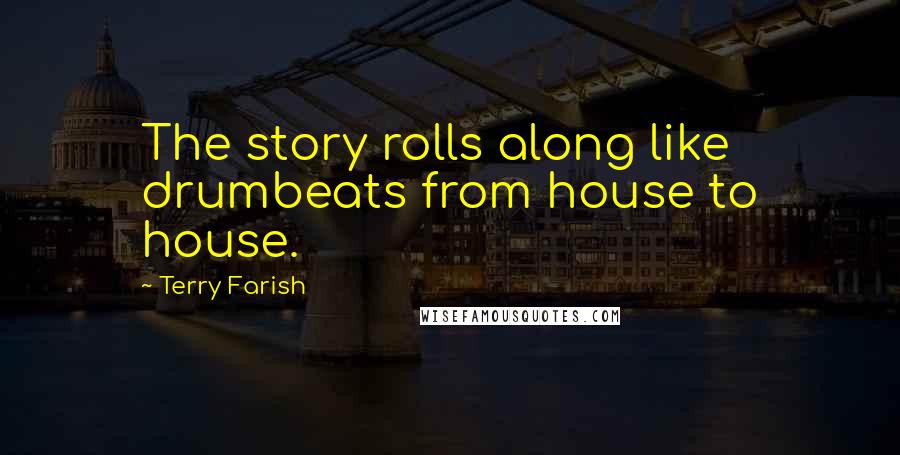 Terry Farish Quotes: The story rolls along like drumbeats from house to house.