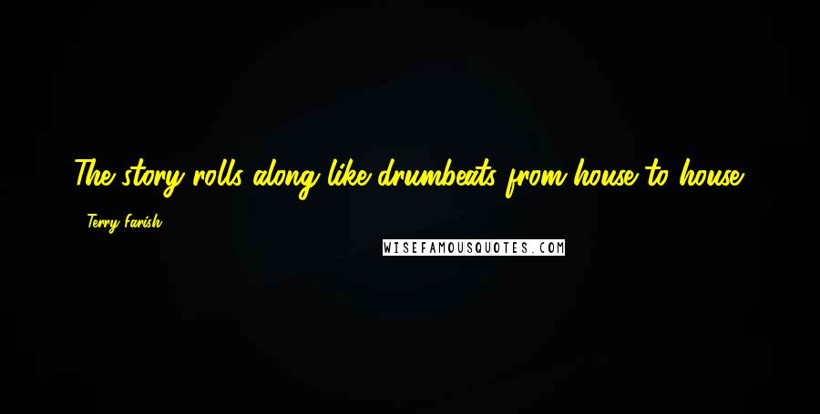 Terry Farish Quotes: The story rolls along like drumbeats from house to house.