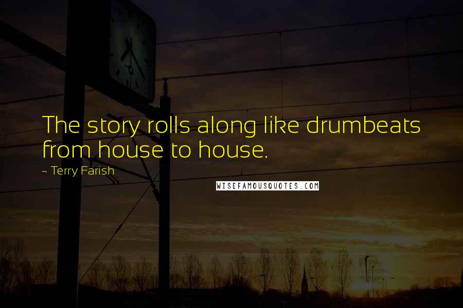 Terry Farish Quotes: The story rolls along like drumbeats from house to house.