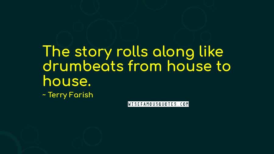 Terry Farish Quotes: The story rolls along like drumbeats from house to house.