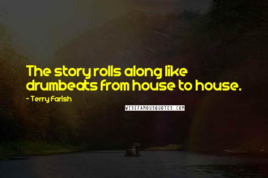 Terry Farish Quotes: The story rolls along like drumbeats from house to house.