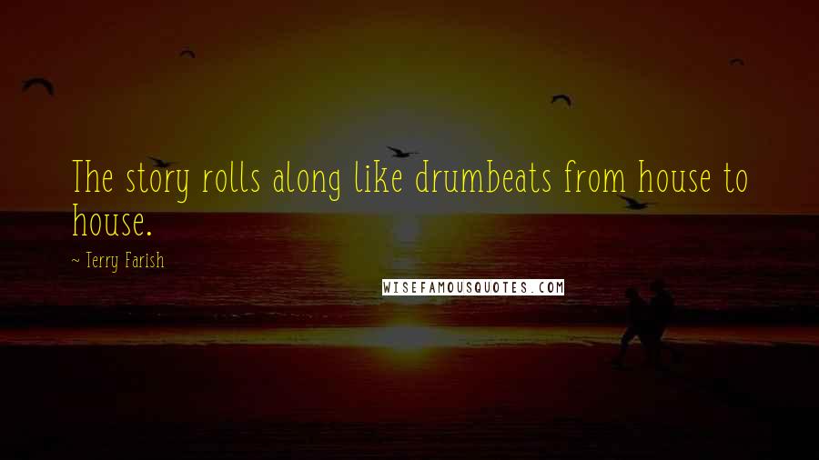 Terry Farish Quotes: The story rolls along like drumbeats from house to house.