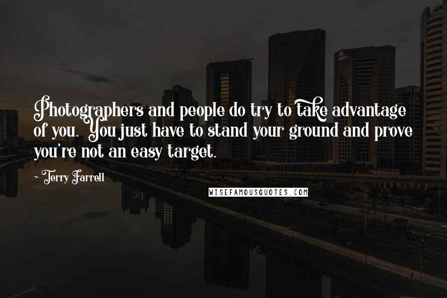 Terry Farrell Quotes: Photographers and people do try to take advantage of you. You just have to stand your ground and prove you're not an easy target.