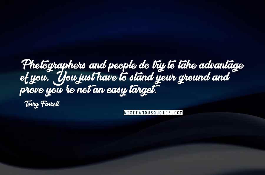 Terry Farrell Quotes: Photographers and people do try to take advantage of you. You just have to stand your ground and prove you're not an easy target.