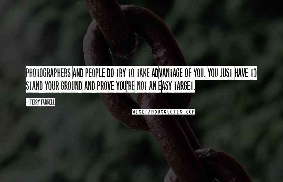 Terry Farrell Quotes: Photographers and people do try to take advantage of you. You just have to stand your ground and prove you're not an easy target.