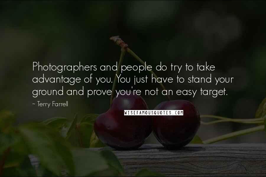 Terry Farrell Quotes: Photographers and people do try to take advantage of you. You just have to stand your ground and prove you're not an easy target.