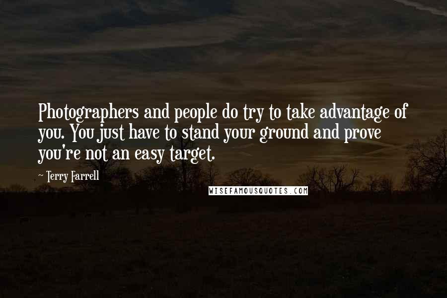 Terry Farrell Quotes: Photographers and people do try to take advantage of you. You just have to stand your ground and prove you're not an easy target.