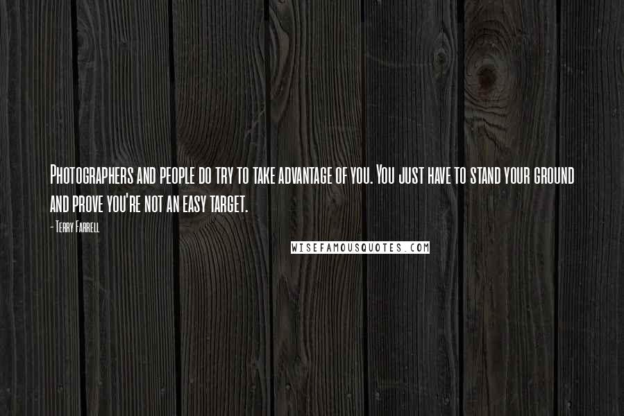 Terry Farrell Quotes: Photographers and people do try to take advantage of you. You just have to stand your ground and prove you're not an easy target.