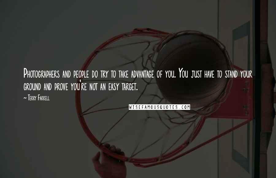 Terry Farrell Quotes: Photographers and people do try to take advantage of you. You just have to stand your ground and prove you're not an easy target.