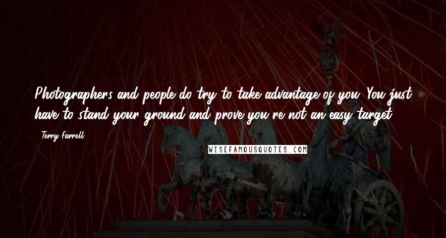 Terry Farrell Quotes: Photographers and people do try to take advantage of you. You just have to stand your ground and prove you're not an easy target.