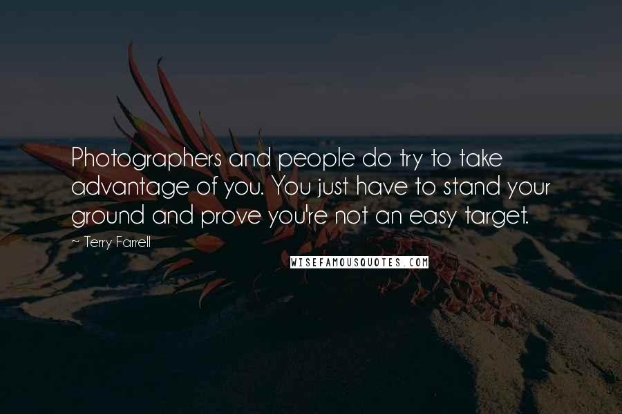 Terry Farrell Quotes: Photographers and people do try to take advantage of you. You just have to stand your ground and prove you're not an easy target.