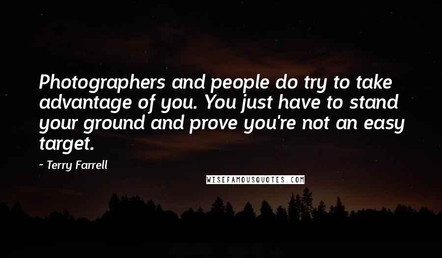 Terry Farrell Quotes: Photographers and people do try to take advantage of you. You just have to stand your ground and prove you're not an easy target.