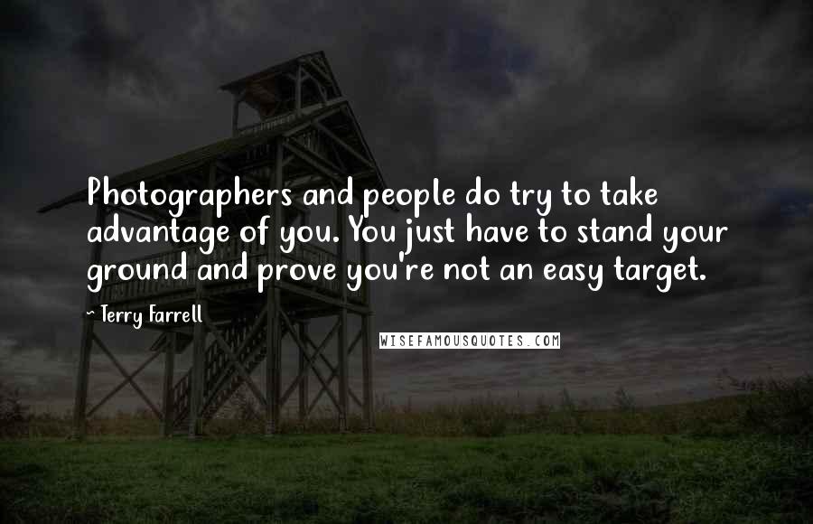 Terry Farrell Quotes: Photographers and people do try to take advantage of you. You just have to stand your ground and prove you're not an easy target.